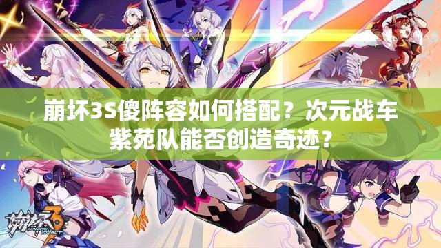 崩壞3S傻陣容如何搭配？次元戰(zhàn)車(chē)紫苑隊(duì)能否創(chuàng)造奇跡？