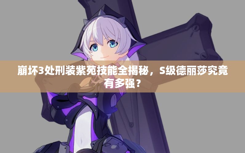 崩壞3處刑裝紫苑技能全揭秘，S級(jí)德麗莎究竟有多強(qiáng)？