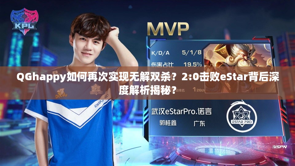 QGhappy如何再次實(shí)現(xiàn)無解雙殺？2:0擊敗eStar背后深度解析揭秘？