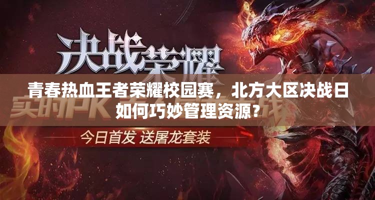 青春熱血王者榮耀校園賽，北方大區(qū)決戰(zhàn)日如何巧妙管理資源？