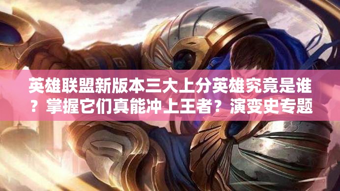 英雄聯(lián)盟新版本三大上分英雄究竟是誰？掌握它們真能沖上王者？演變史專題揭秘！