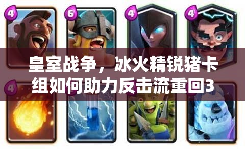 皇室戰(zhàn)爭，冰火精銳豬卡組如何助力反擊流重回3000杯？