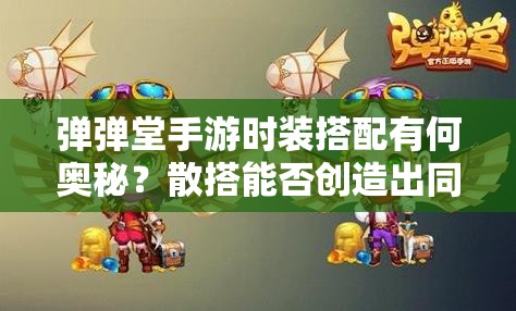 彈彈堂手游時(shí)裝搭配有何奧秘？散搭能否創(chuàng)造出同樣驚艷的效果？