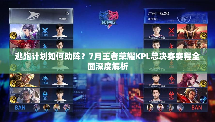 逃跑計劃如何助陣？7月王者榮耀KPL總決賽賽程全面深度解析