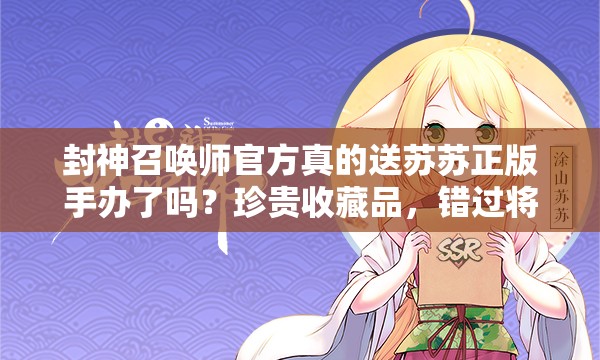 封神召喚師官方真的送蘇蘇正版手辦了嗎？珍貴收藏品，錯(cuò)過將遺憾終身？