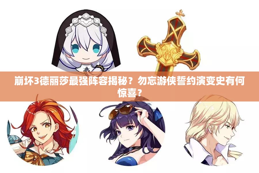 崩壞3德麗莎最強(qiáng)陣容揭秘？勿忘游俠誓約演變史有何驚喜？