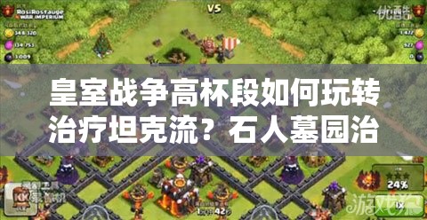 皇室戰(zhàn)爭高杯段如何玩轉(zhuǎn)治療坦克流？石人墓園治療策略揭秘！