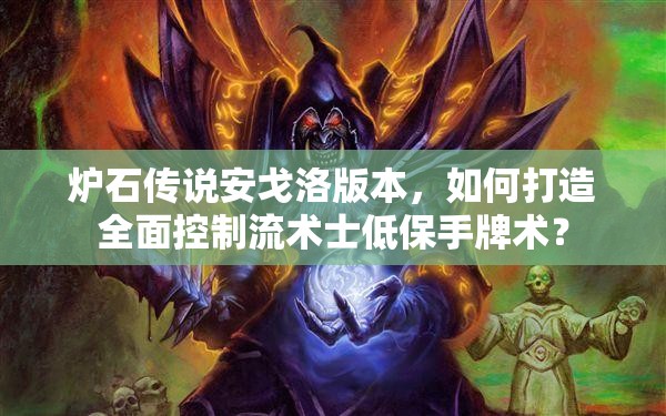 爐石傳說(shuō)安戈洛版本，如何打造全面控制流術(shù)士低保手牌術(shù)？