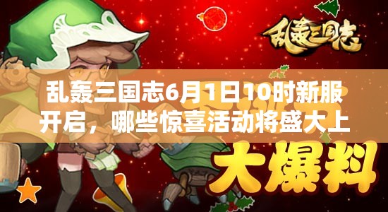 亂轟三國(guó)志6月1日10時(shí)新服開(kāi)啟，哪些驚喜活動(dòng)將盛大上演？
