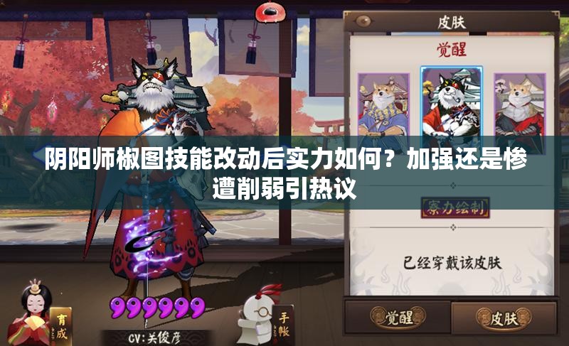 陰陽師椒圖技能改動后實(shí)力如何？加強(qiáng)還是慘遭削弱引熱議