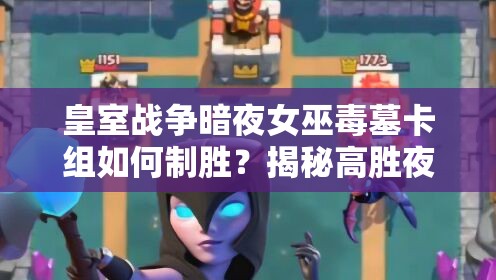 皇室戰(zhàn)爭(zhēng)暗夜女巫毒墓卡組如何制勝？揭秘高勝夜巫消耗流的資源管理秘訣