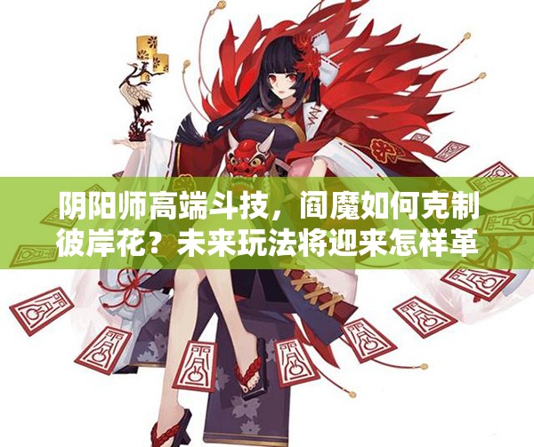 陰陽(yáng)師高端斗技，閻魔如何克制彼岸花？未來(lái)玩法將迎來(lái)怎樣革命？