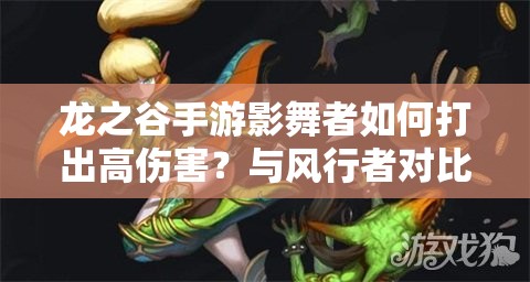 龍之谷手游影舞者如何打出高傷害？與風行者對比見真章