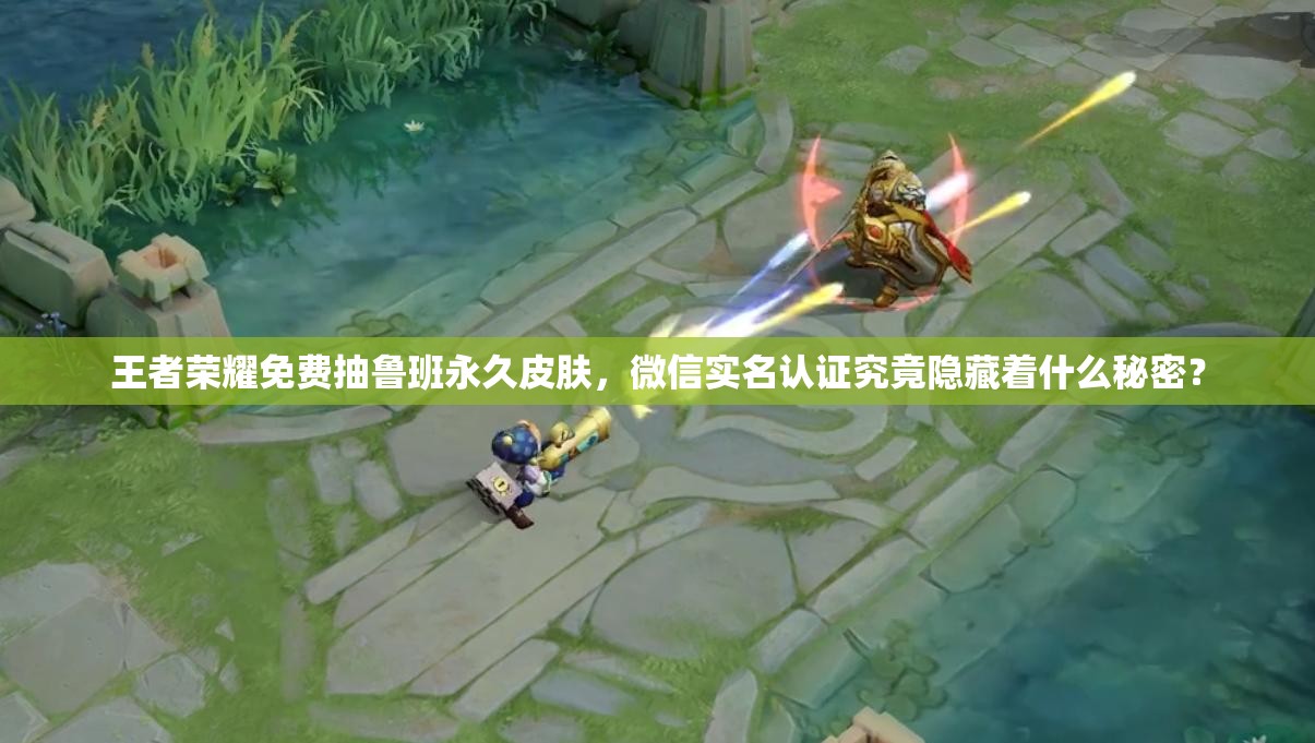 王者榮耀免費(fèi)抽魯班永久皮膚，微信實(shí)名認(rèn)證究竟隱藏著什么秘密？