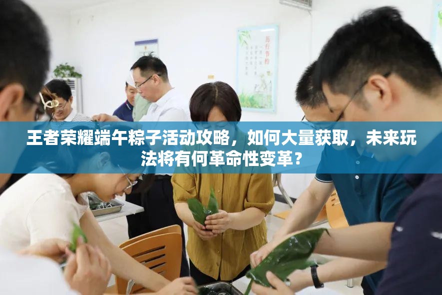 王者榮耀端午粽子活動(dòng)攻略，如何大量獲取，未來(lái)玩法將有何革命性變革？