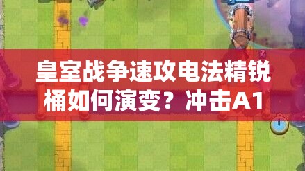 皇室戰(zhàn)爭(zhēng)速攻電法精銳桶如何演變？沖擊A10的推薦策略揭秘！