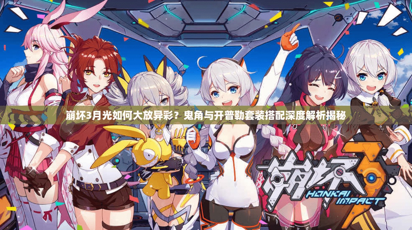 崩壞3月光如何大放異彩？鬼角與開普勒套裝搭配深度解析揭秘