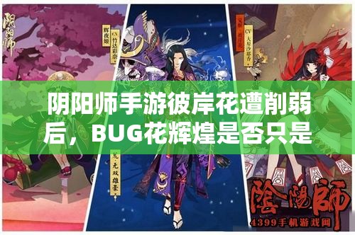 陰陽師手游彼岸花遭削弱后，BUG花輝煌是否只是曇花一現(xiàn)之謎？