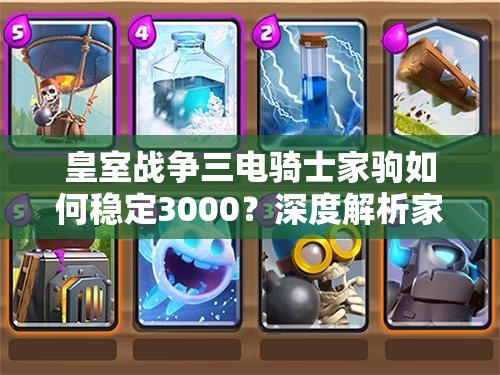皇室戰(zhàn)爭三電騎士家駒如何穩(wěn)定3000？深度解析家駒卡組揭秘懸念！