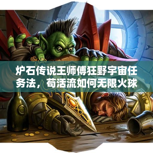 爐石傳說王師傅狂野宇宙任務法，茍活流如何無限火球？深度解析來了！