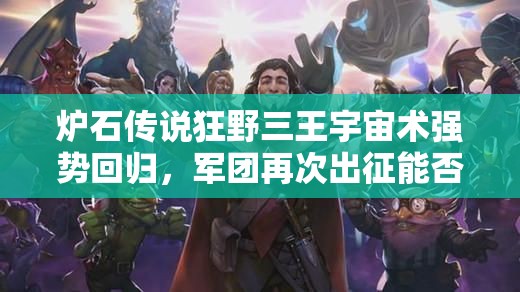 爐石傳說狂野三王宇宙術(shù)強(qiáng)勢(shì)回歸，軍團(tuán)再次出征能否稱霸？