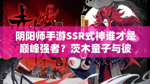 陰陽師手游SSR式神誰才是巔峰強(qiáng)者？茨木童子與彼岸花誰更勝一籌？