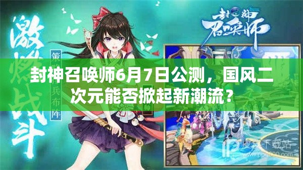 封神召喚師6月7日公測，國風(fēng)二次元能否掀起新潮流？