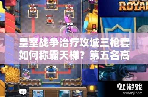 皇室戰(zhàn)爭(zhēng)治療攻城三槍套如何稱霸天梯？第五名高手錦標(biāo)賽攻略揭秘！