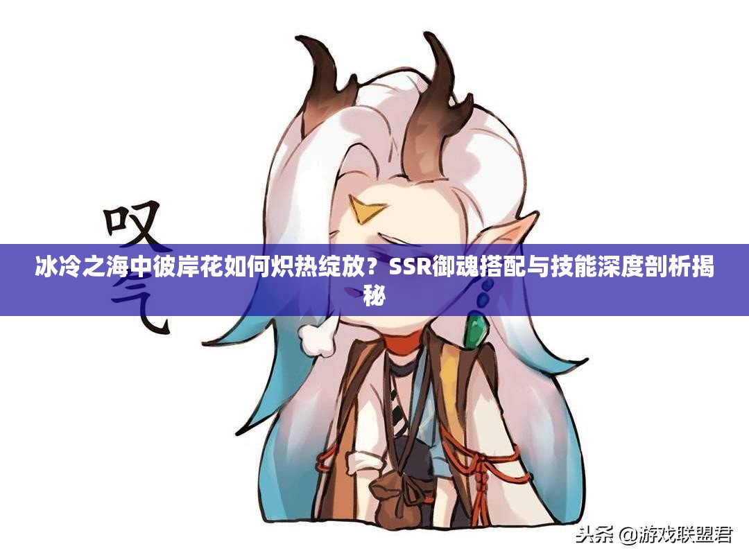 冰冷之海中彼岸花如何熾熱綻放？SSR御魂搭配與技能深度剖析揭秘
