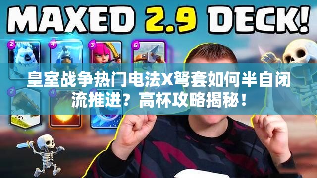 皇室戰(zhàn)爭(zhēng)熱門電法X弩套如何半自閉流推進(jìn)？高杯攻略揭秘！