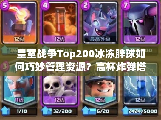 皇室戰(zhàn)爭(zhēng)Top200冰凍胖球如何巧妙管理資源？高杯炸彈塔卡組揭秘！