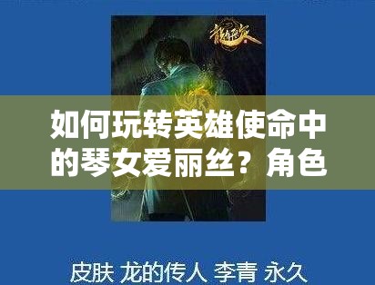 如何玩轉(zhuǎn)英雄使命中的琴女愛(ài)麗絲？角色攻略大揭秘！