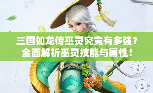 三國(guó)如龍傳巫靈究竟有多強(qiáng)？全面解析巫靈技能與屬性！