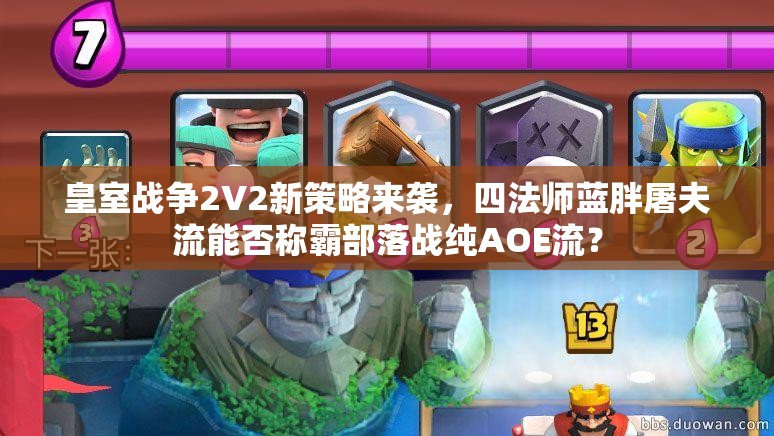 皇室戰(zhàn)爭2V2新策略來襲，四法師藍胖屠夫流能否稱霸部落戰(zhàn)純AOE流？