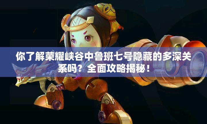 你了解榮耀峽谷中魯班七號(hào)隱藏的多深關(guān)系嗎？全面攻略揭秘！