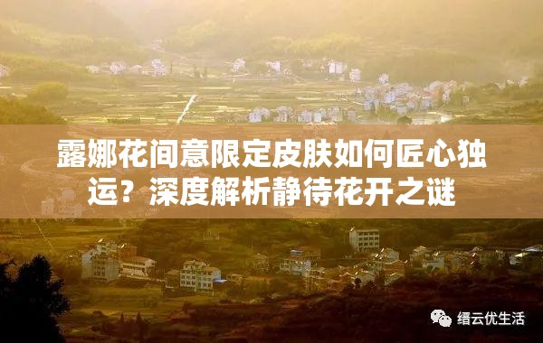 露娜花間意限定皮膚如何匠心獨運？深度解析靜待花開之謎