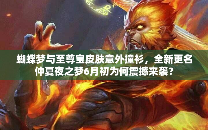 蝴蝶夢(mèng)與至尊寶皮膚意外撞衫，全新更名仲夏夜之夢(mèng)6月初為何震撼來(lái)襲？