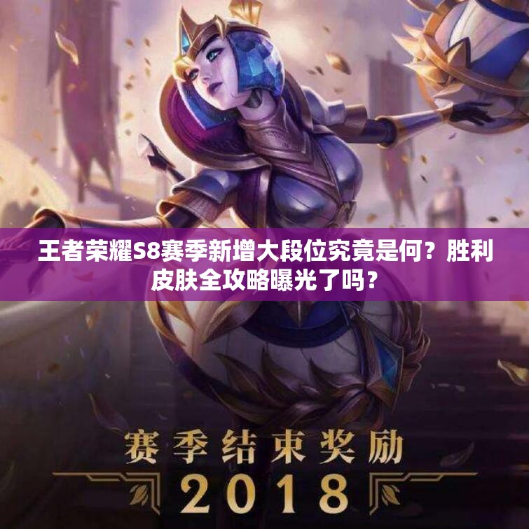 王者榮耀S8賽季新增大段位究竟是何？勝利皮膚全攻略曝光了嗎？