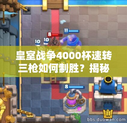 皇室戰(zhàn)爭4000杯速轉三槍如何制勝？揭秘騎士礦工三槍流的資源管理奧秘