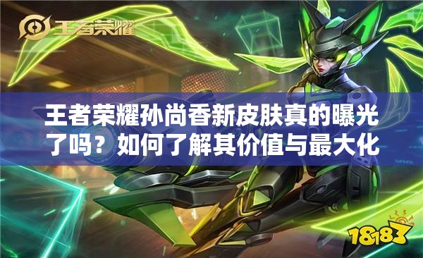 王者榮耀孫尚香新皮膚真的曝光了嗎？如何了解其價值與最大化利用？
