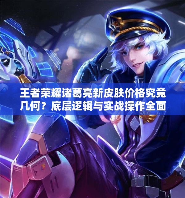 王者榮耀諸葛亮新皮膚價(jià)格究竟幾何？底層邏輯與實(shí)戰(zhàn)操作全面揭秘！