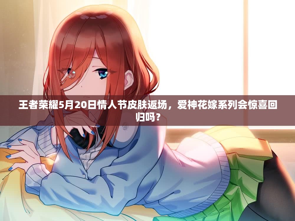 王者榮耀5月20日情人節(jié)皮膚返場(chǎng)，愛(ài)神花嫁系列會(huì)驚喜回歸嗎？