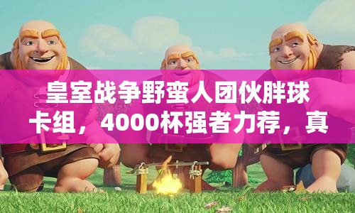 皇室戰(zhàn)爭野蠻人團伙胖球卡組，4000杯強者力薦，真的好用嗎？