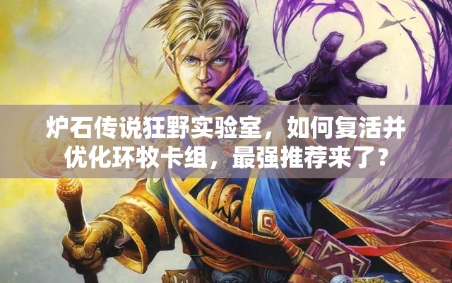 爐石傳說(shuō)狂野實(shí)驗(yàn)室，如何復(fù)活并優(yōu)化環(huán)牧卡組，最強(qiáng)推薦來(lái)了？
