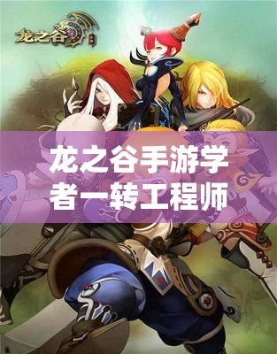 龍之谷手游學者一轉(zhuǎn)工程師，揭秘高效刷圖的神秘武器是什么？