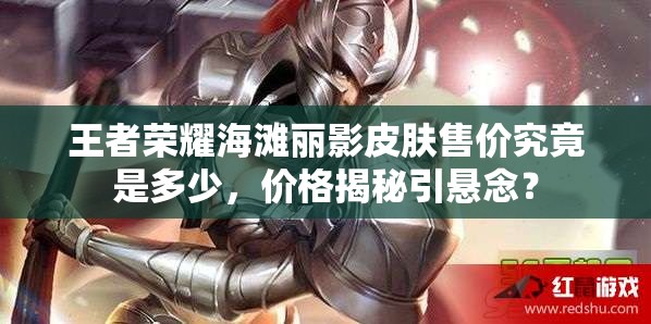 王者榮耀海灘麗影皮膚售價究竟是多少，價格揭秘引懸念？