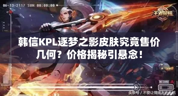 韓信KPL逐夢之影皮膚究竟售價幾何？價格揭秘引懸念！