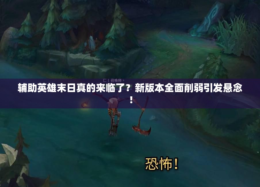 輔助英雄末日真的來(lái)臨了？新版本全面削弱引發(fā)懸念！