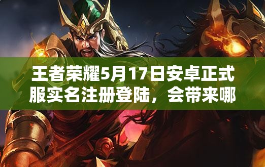 王者榮耀5月17日安卓正式服實(shí)名注冊(cè)登陸，會(huì)帶來(lái)哪些新變化？