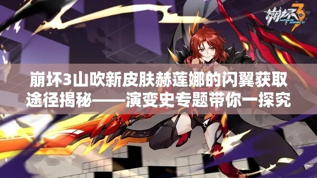 崩壞3山吹新皮膚赫蓮娜的閃翼獲取途徑揭秘——演變史專題帶你一探究竟？